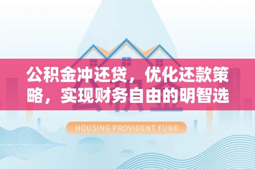 天等公积金冲还贷，优化还款策略，实现财务自由的明智选择
