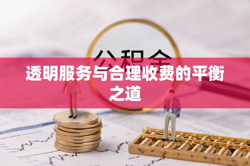 天等透明服务与合理收费的平衡之道