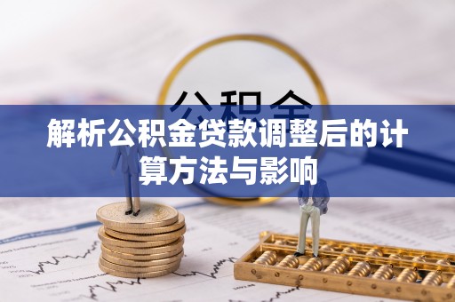 天等解析公积金贷款调整后的计算方法与影响