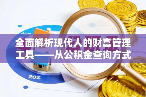 天等全面解析现代人的财富管理工具——从公积金查询方式到投资策略
