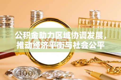 天等公积金助力区域协调发展，推动经济平衡与社会公平