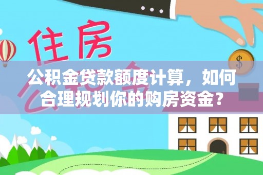 天等公积金贷款额度计算，如何合理规划你的购房资金？