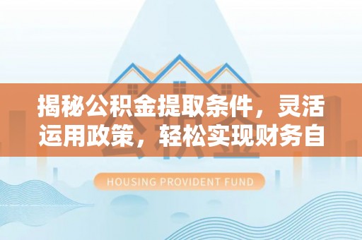 天等揭秘公积金提取条件，灵活运用政策，轻松实现财务自由