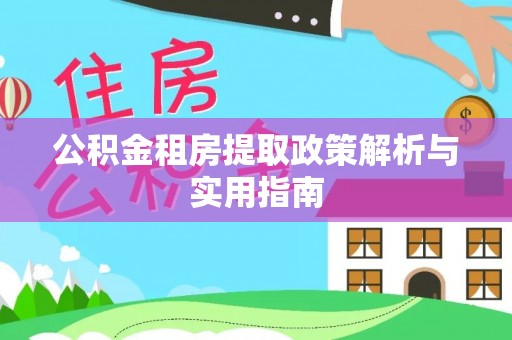 天等公积金租房提取政策解析与实用指南