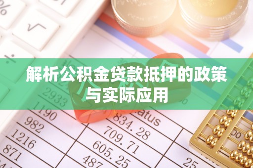 天等解析公积金贷款抵押的政策与实际应用