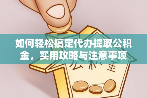 天等如何轻松搞定代办提取公积金，实用攻略与注意事项