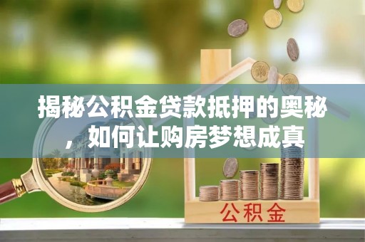 天等揭秘公积金贷款抵押的奥秘，如何让购房梦想成真