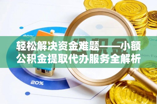 天等轻松解决资金难题——小额公积金提取代办服务全解析