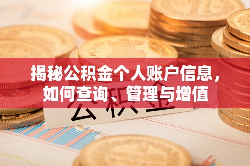 天等揭秘公积金个人账户信息，如何查询、管理与增值