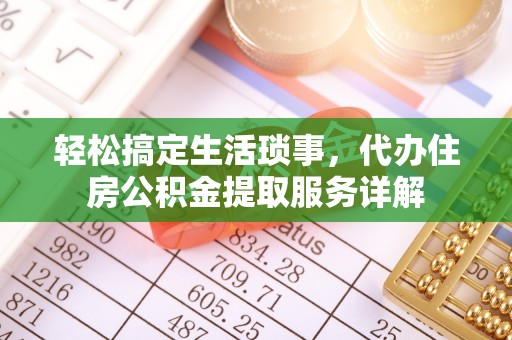 天等轻松搞定生活琐事，代办住房公积金提取服务详解