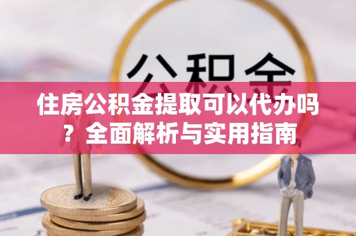天等住房公积金提取可以代办吗？全面解析与实用指南