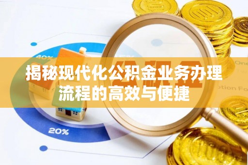 天等揭秘现代化公积金业务办理流程的高效与便捷