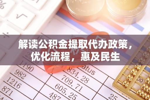 天等解读公积金提取代办政策，优化流程，惠及民生
