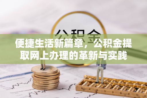 天等便捷生活新篇章，公积金提取网上办理的革新与实践