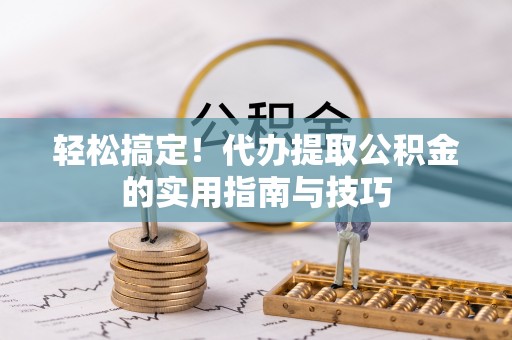 天等轻松搞定！代办提取公积金的实用指南与技巧