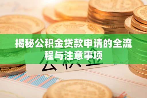 天等揭秘公积金贷款申请的全流程与注意事项