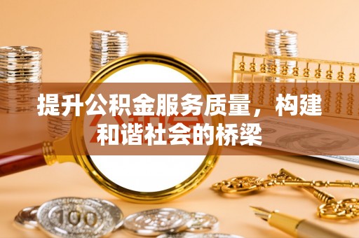 天等提升公积金服务质量，构建和谐社会的桥梁
