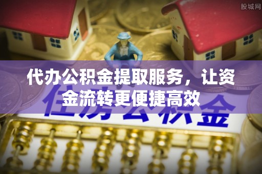 天等代办公积金提取服务，让资金流转更便捷高效