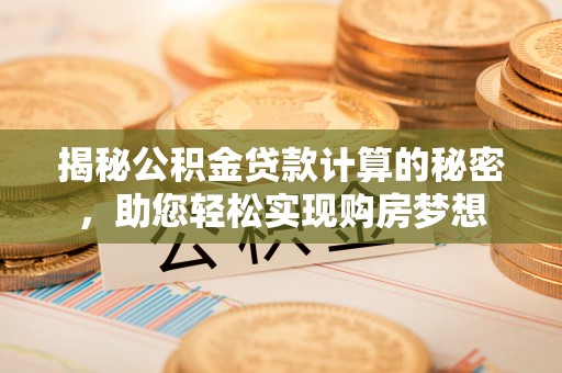 天等揭秘公积金贷款计算的秘密，助您轻松实现购房梦想