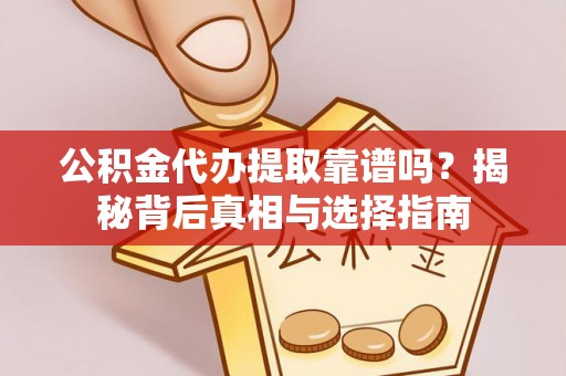 天等公积金代办提取靠谱吗？揭秘背后真相与选择指南