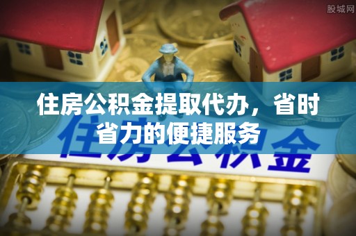 天等住房公积金提取代办，省时省力的便捷服务
