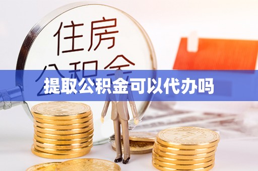 天等提取公积金可以代办吗