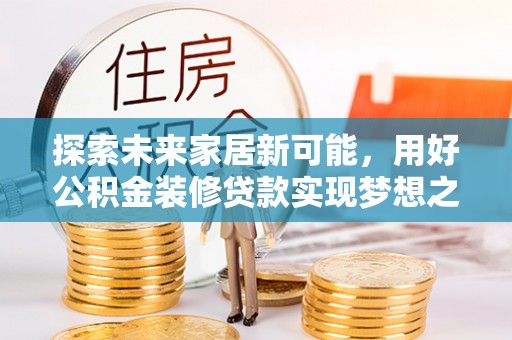 天等探索未来家居新可能，用好公积金装修贷款实现梦想之家