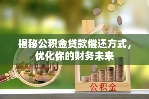 天等揭秘公积金贷款偿还方式，优化你的财务未来