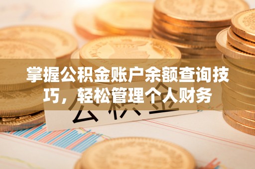 天等掌握公积金账户余额查询技巧，轻松管理个人财务