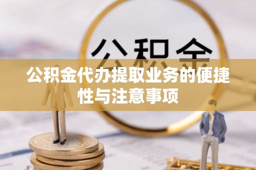 天等公积金代办提取业务的便捷性与注意事项