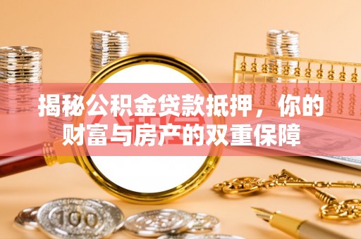 天等揭秘公积金贷款抵押，你的财富与房产的双重保障