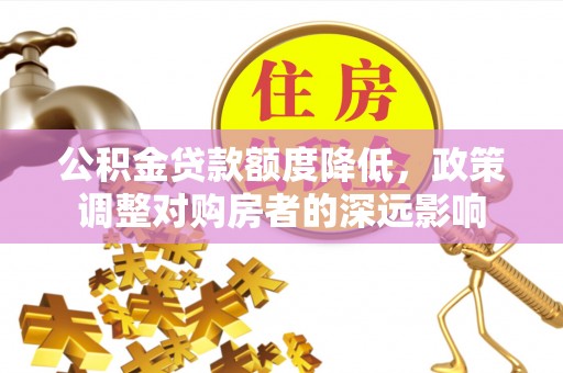 天等公积金贷款额度降低，政策调整对购房者的深远影响