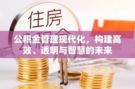 天等公积金管理现代化，构建高效、透明与智慧的未来