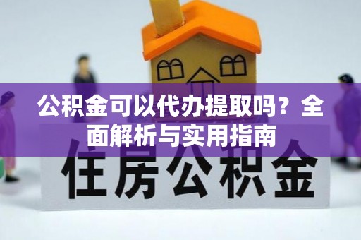 天等公积金可以代办提取吗？全面解析与实用指南