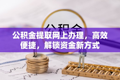 天等公积金提取网上办理，高效便捷，解锁资金新方式