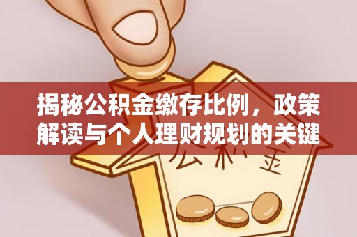 天等揭秘公积金缴存比例，政策解读与个人理财规划的关键