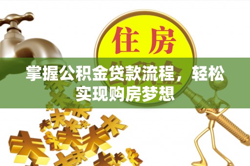 天等掌握公积金贷款流程，轻松实现购房梦想
