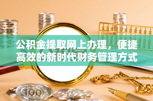 天等公积金提取网上办理，便捷高效的新时代财务管理方式