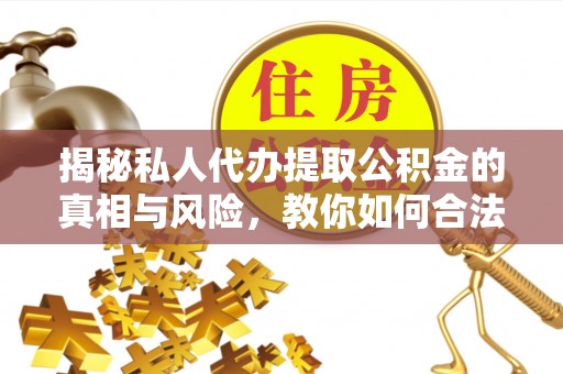 天等揭秘私人代办提取公积金的真相与风险，教你如何合法高效操作