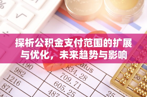 天等探析公积金支付范围的扩展与优化，未来趋势与影响