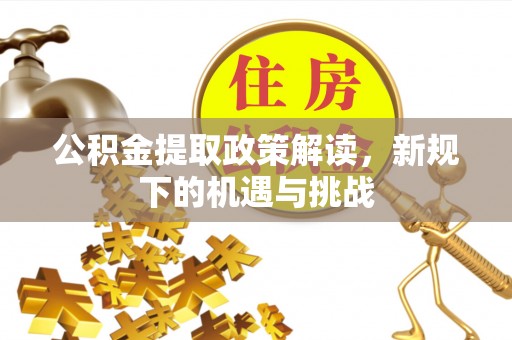 天等公积金提取政策解读，新规下的机遇与挑战
