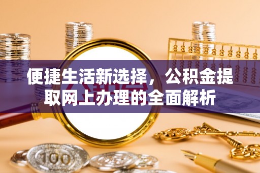 天等便捷生活新选择，公积金提取网上办理的全面解析