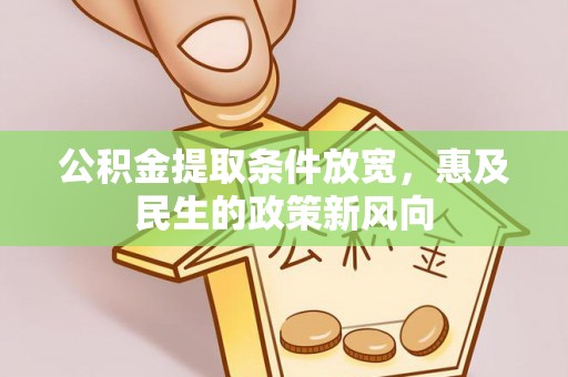 天等公积金提取条件放宽，惠及民生的政策新风向