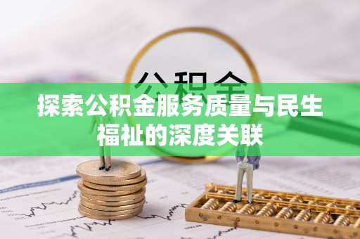 天等探索公积金服务质量与民生福祉的深度关联
