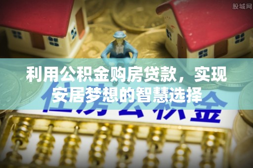 天等利用公积金购房贷款，实现安居梦想的智慧选择