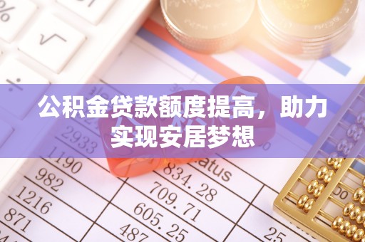 天等公积金贷款额度提高，助力实现安居梦想
