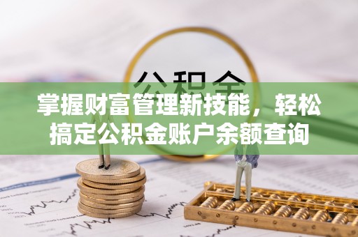 天等掌握财富管理新技能，轻松搞定公积金账户余额查询
