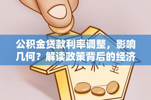 天等公积金贷款利率调整，影响几何？解读政策背后的经济逻辑
