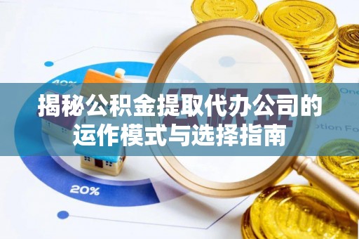 天等揭秘公积金提取代办公司的运作模式与选择指南