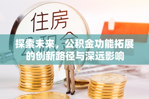 天等探索未来，公积金功能拓展的创新路径与深远影响